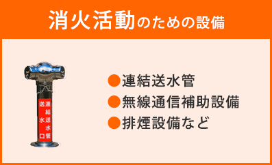 消火活動のための設備　●連結送水管 ●無線通信補助設備 ●排煙設備など