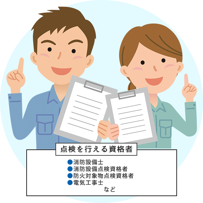 点検を行える資格とは●消防設備士 ●消防設備点検資格者 ●防火対象物点検資格者 ●電気工事士など